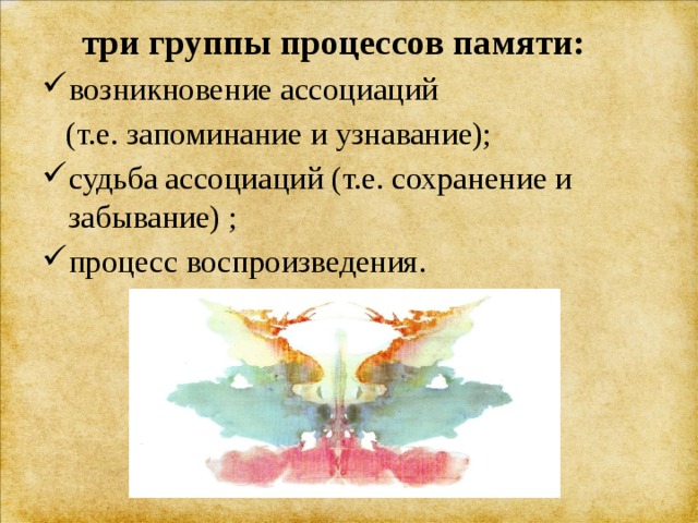  три группы процессов памяти: возникновение ассоциаций  (т.е. запоминание и узнавание); судьба ассоциаций (т.е. сохранение и забывание) ; процесс воспроизведения. 