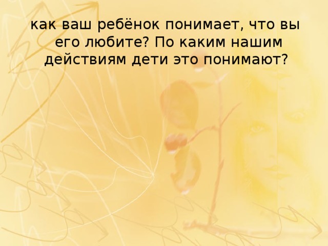  как ваш ребёнок понимает, что вы его любите? По каким нашим действиям дети это понимают? 