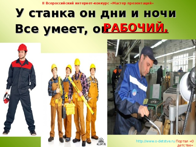 II Всероссийский интернет-конкурс «Мастер презентаций»  У станка он дни и ночи  Все умеет, он РАБОЧИЙ,   http://www.o-detstve.ru   Портал «О детстве»  