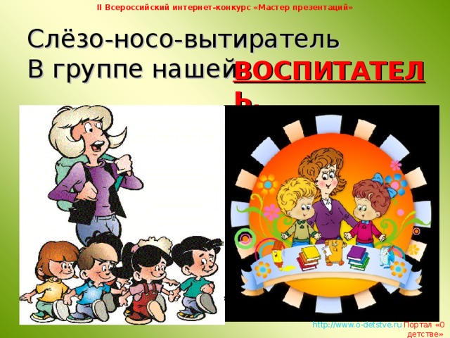 II Всероссийский интернет-конкурс «Мастер презентаций» Слёзо-носо-вытиратель  В группе нашей ВОСПИТАТЕЛЬ,   http://www.o-detstve.ru   Портал «О детстве»  