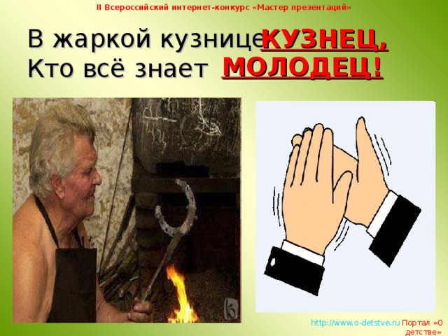 II Всероссийский интернет-конкурс «Мастер презентаций» В жаркой кузнице  Кто всё знает КУЗНЕЦ, МОЛОДЕЦ!   http://www.o-detstve.ru   Портал «О детстве»  