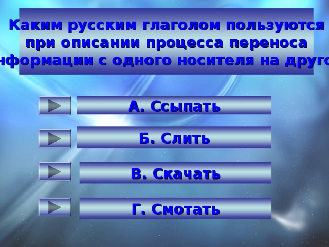 Каким русским глаголом пользуются при описании процесса переноса  информации с одного носителя на другой? Какая из этих величин - из области информатики?   А. Ссыпать   Б. Слить  В. Скачать  Г. Смотать