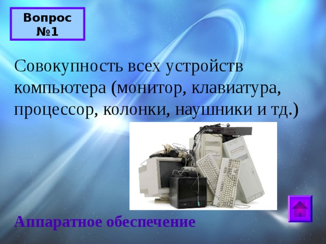 Вопрос №1 Совокупность всех устройств компьютера (монитор, клавиатура, процессор, колонки, наушники и тд.) Аппаратное обеспечение