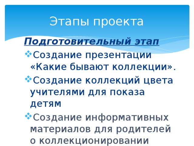 Этапы проекта Подготовительный этап Создание презентации «Какие бывают коллекции». Создание коллекций цвета учителями для показа детям Создание  информативных  материалов  для  родителей  о  коллекционировании 