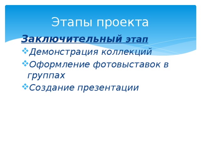 Этапы проекта Заключительный этап Демонстрация коллекций Оформление фотовыставок в группах Создание презентации  