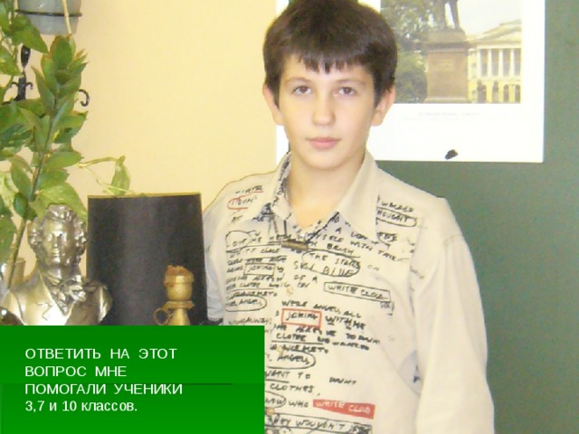 ОТВЕТИТЬ НА ЭТИ ВОПРОСЫ ПОМОГАЛИ УЧЕНИКИ 3,7 и 10 классов. ОТВЕТИТЬ НА ЭТОТ ВОПРОС МНЕ ПОМОГАЛИ УЧЕНИКИ  3,7 и 10 классов. 