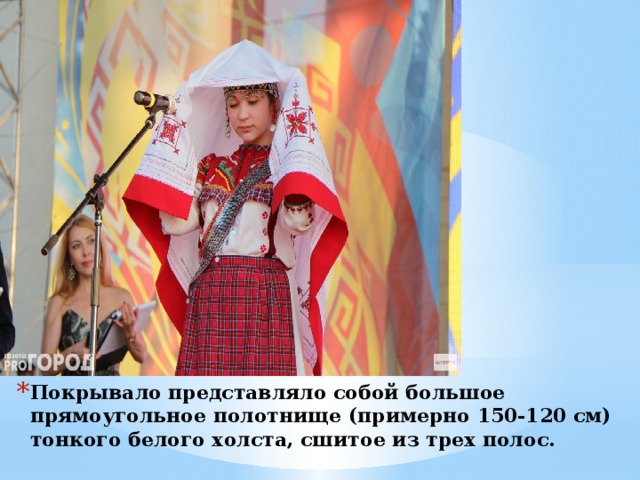 Покрывало представляло собой большое прямоугольное полотнище (примерно 150-120 см) тонкого белого холста, сшитое из трех полос. 