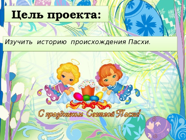 Цель проекта: Изучить историю происхождения Пасхи. 