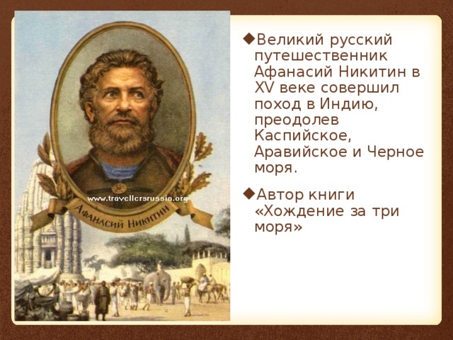 Великий русский путешественник Афанасий Никитин в XV веке совершил поход в Индию, преодолев Каспийское, Аравийское и Черное моря. Автор книги «Хождение за три моря» 