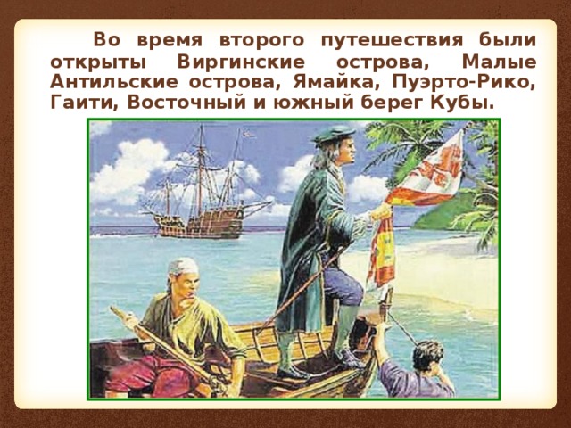  Во время второго путешествия были открыты Виргинские острова, Малые Антильские острова, Ямайка, Пуэрто-Рико, Гаити, Восточный и южный берег Кубы. 