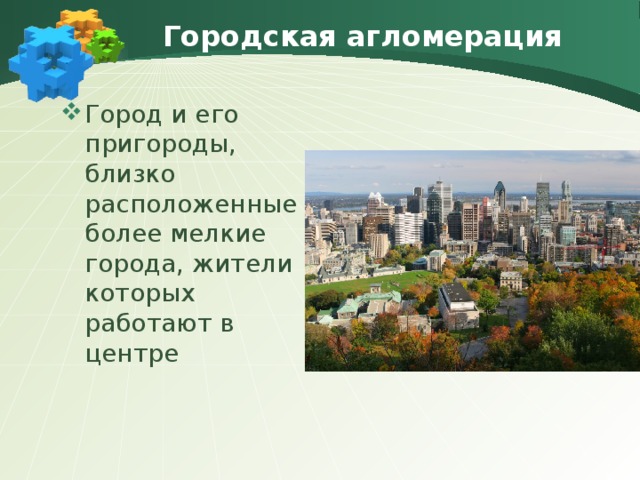 Городская агломерация Город и его пригороды, близко расположенные более мелкие города, жители которых работают в центре 