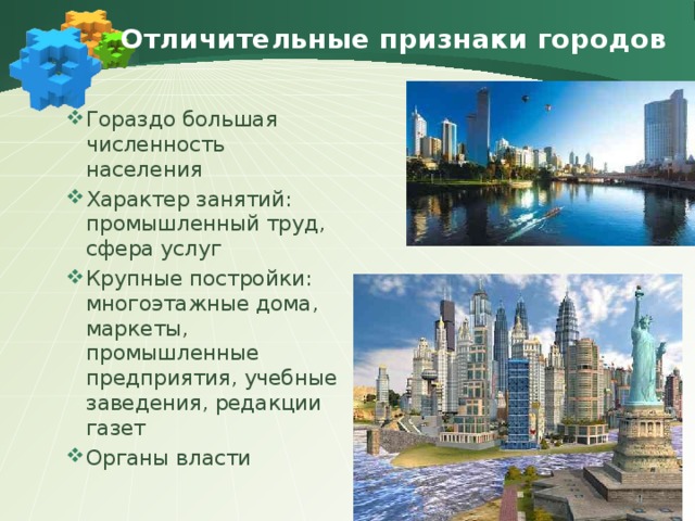 Отличительные признаки городов Гораздо большая численность населения Характер занятий: промышленный труд, сфера услуг Крупные постройки: многоэтажные дома, маркеты, промышленные предприятия, учебные заведения, редакции газет Органы власти 