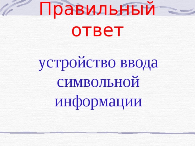 Клавиатура – это 50х50 А) устройство вывода информации; Б) устройство ввода символьной информации; В) устройство ввода манипуляторного типа;     Г) устройство хранения информации. 