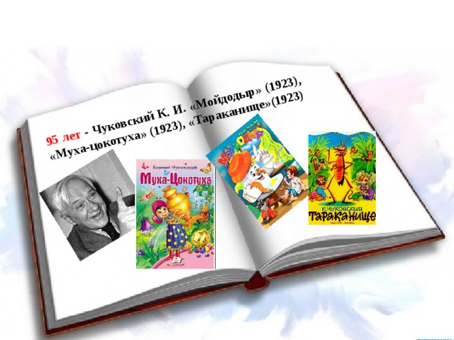 95 лет - Чуковский К. И. «Мойдодыр» (1923), «Муха-цокотуха» (1923), «Тараканище»(1923)  
