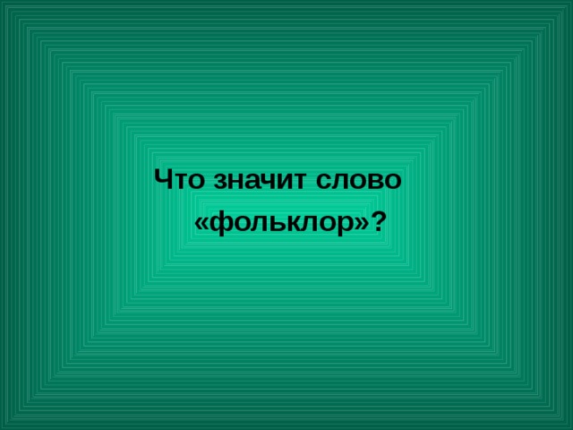   Что значит слово  «фольклор»? 