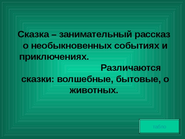  Сказка – занимательный рассказ о необыкновенных событиях и приключениях. Различаются сказки: волшебные, бытовые, о животных. табло 