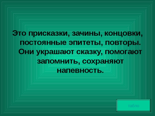 Это присказки, зачины, концовки, постоянные эпитеты, повторы. Они украшают сказку, помогают запомнить, сохраняют напевность. . табло 