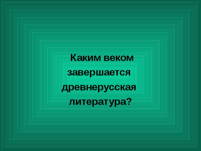  Каким веком завершается древнерусская литература? 