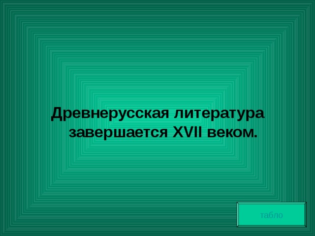   Древнерусская литература завершается XVII веком. табло 