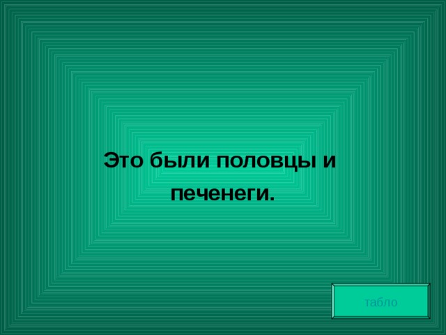   Это были половцы и печенеги. табло 