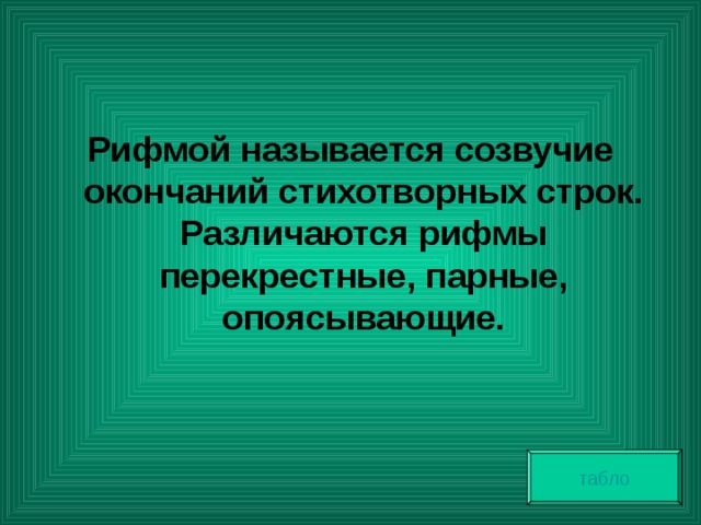 Рифмой называется созвучие окончаний стихотворных строк. Различаются рифмы перекрестные, парные, опоясывающие. табло 