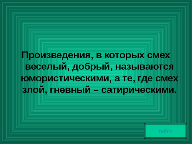  Произведения, в которых смех веселый, добрый, называются юмористическими, а те, где смех злой, гневный – сатирическими. табло 