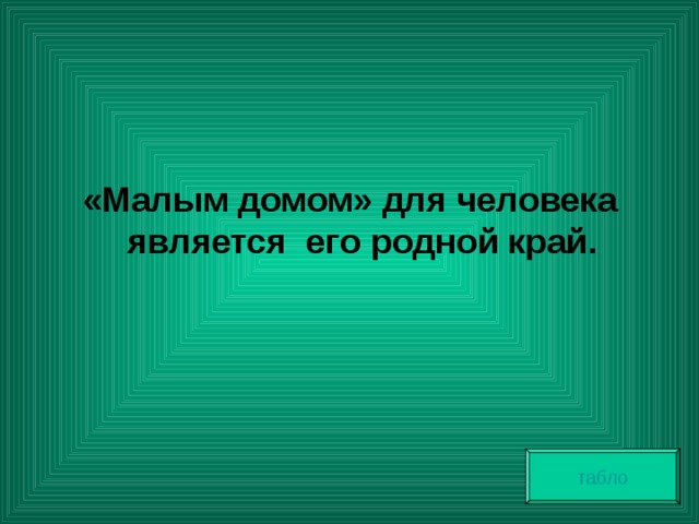  «Малым домом» для человека является его родной край. табло 