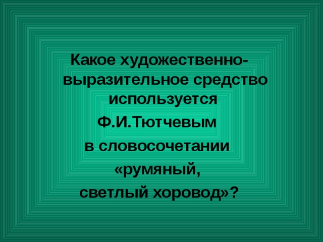 Какое художественно-выразительное средство используется Ф.И.Тютчевым в словосочетании «румяный, светлый хоровод»? 