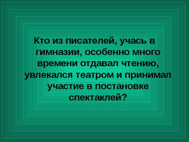 Кто из писателей, учась в гимназии, особенно много времени отдавал чтению, увлекался театром и принимал участие в постановке спектаклей? 