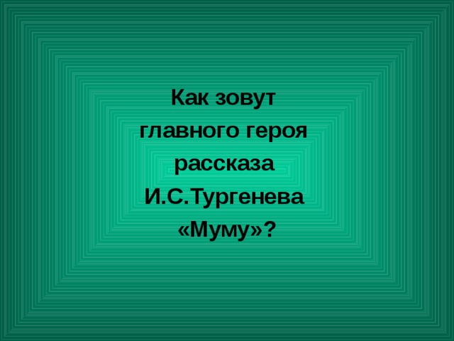 Как зовут главного героя рассказа И.С.Тургенева «Муму»? 