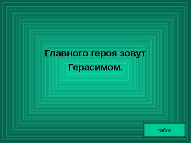  Главного героя зовут Герасимом. табло 