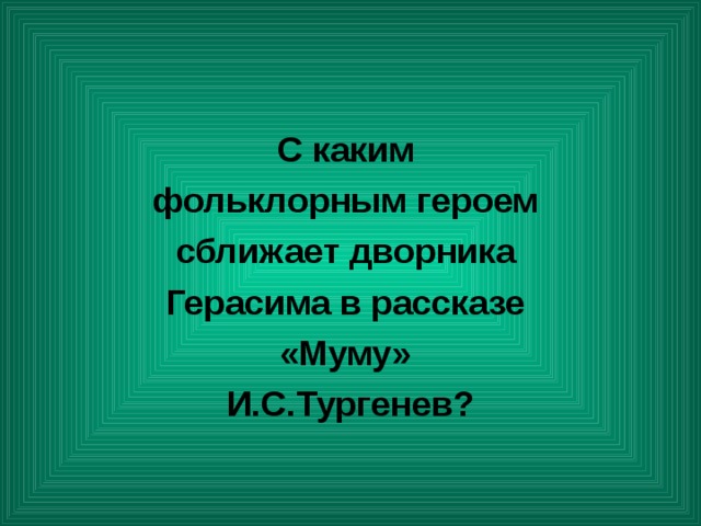 С каким фольклорным героем сближает дворника Герасима в рассказе «Муму» И.С.Тургенев? 