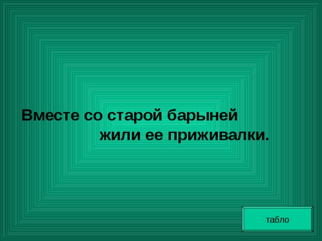   Вместе со старой барыней жили ее приживалки. табло 