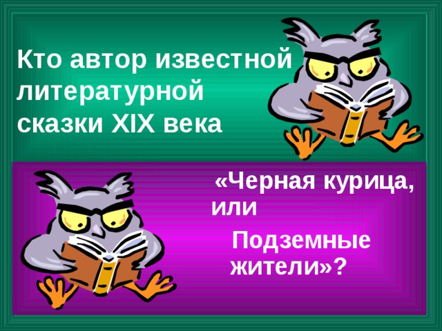 Кто автор известной литературной  сказки XIX века  «Черная курица,  или  Подземные  жители»?   