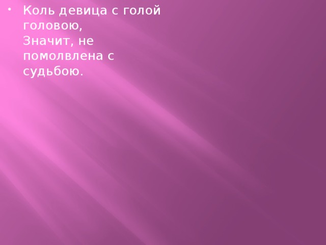 Коль девица с голой головою,  Значит, не помолвлена с судьбою.  