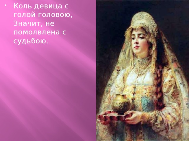Коль девица с голой головою,  Значит, не помолвлена с судьбою.  