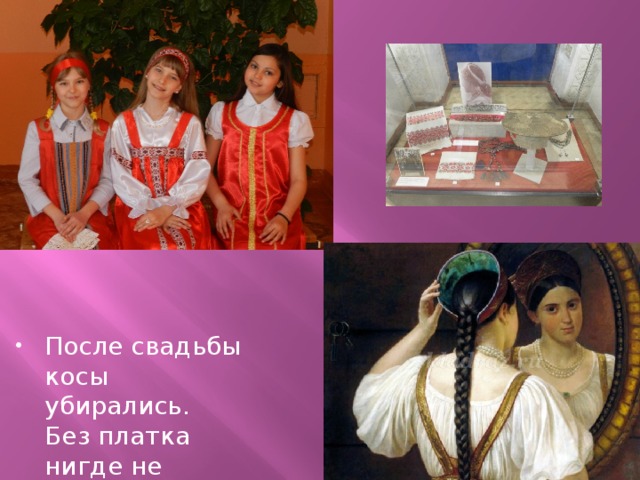 После свадьбы косы убирались.  Без платка нигде не появлялись. 