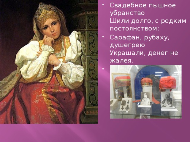 Свадебное пышное убранство   Шили долго, с редким постоянством: Сарафан, рубаху, душегрею  Украшали, денег не жалея. 