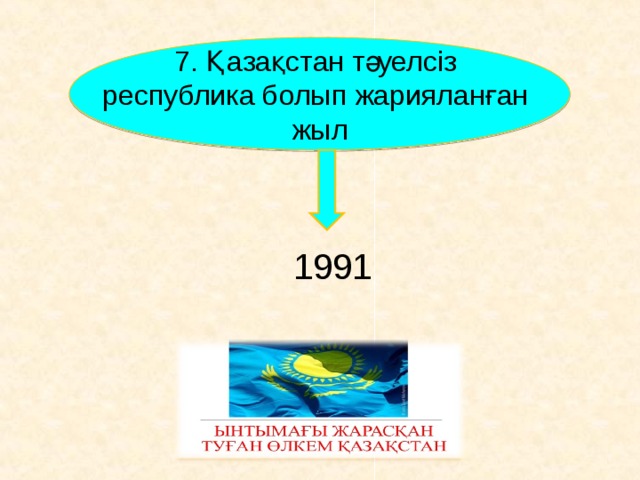 7. Қазақстан тәуелсіз республика болып жарияланған жыл 1991     