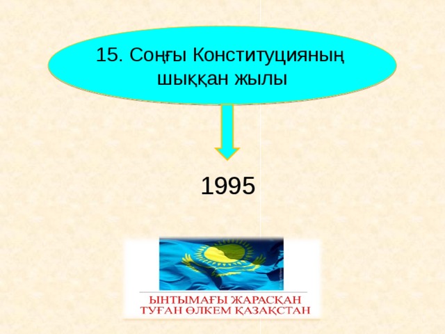 15 . Соңғы Конституцияның шыққан жылы 1995      
