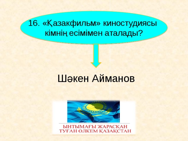16 . «Қазакфильм» киностудиясы кімнің есімімен аталады? Шәкен Айманов        