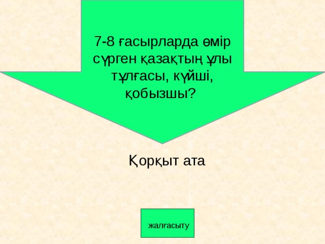 7-8 ғасырларда өмір сүрген қазақтың ұлы тұлғасы, күйші, қобызшы? Қорқыт ата  жалғасыту 