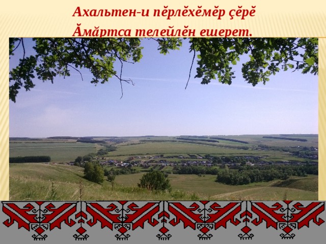 Ахальтен-и пĕрлĕхĕмĕр çĕрĕ Ăмӑртса телейлĕн ешерет. 
