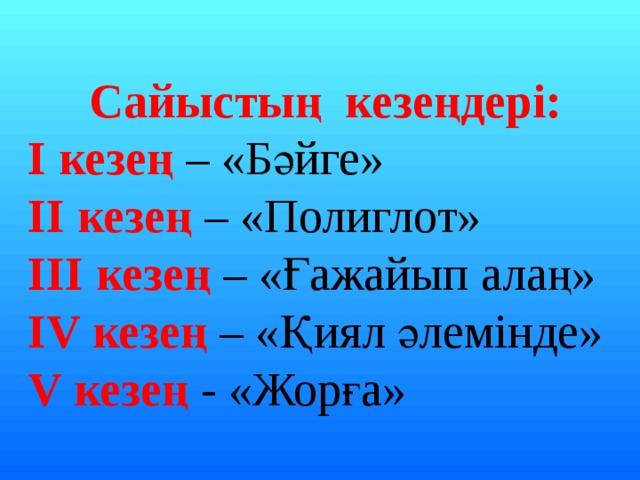 Сайыстың кезеңдері: I кезең – «Бәйге» II кезең – «Полиглот» III кезең – «Ғажайып алаң» IV кезең – «Қиял әлемінде» V кезең - «Жорға» 