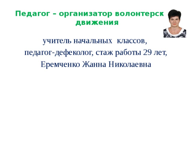 Педагог – организатор волонтерского движения учитель начальных классов, педагог-дефеколог, стаж работы 29 лет, Еремченко Жанна Николаевна 