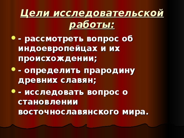 Цели исследовательской работы: - рассмотреть вопрос об индоевропейцах и их происхождении; - определить прародину древних славян; - исследовать вопрос о становлении восточнославянского мира.  