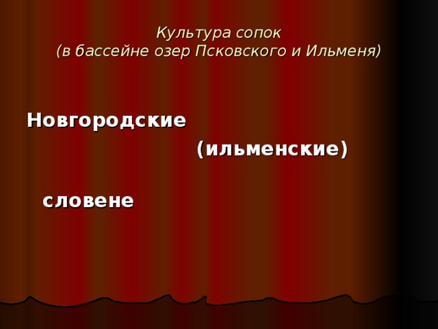 Культура сопок  (в бассейне озер Псковского и Ильменя)  Новгородские  (ильменские)  словене  