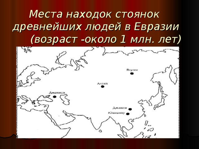  Места находок стоянок древнейших людей в Евразии (возраст -около 1 млн. лет)  