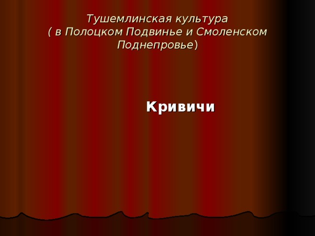 Тушемлинская культура  ( в Полоцком Подвинье и Смоленском Поднепровье )    Кривичи  
