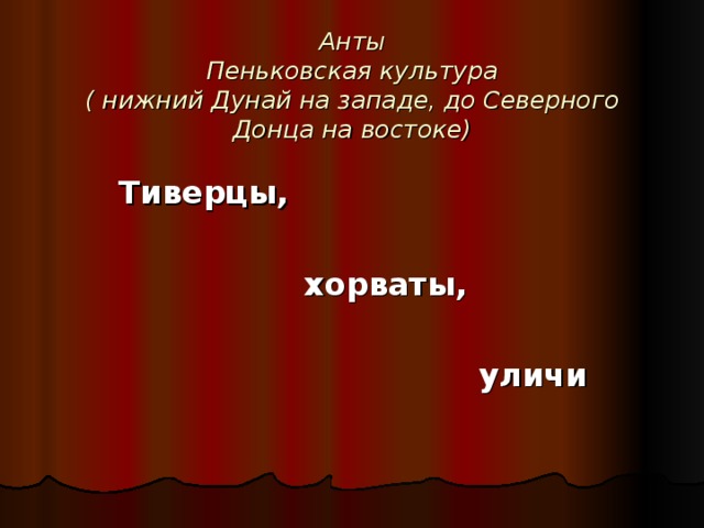 Анты  Пеньковская культура  ( нижний Дунай на западе, до Северного Донца на востоке)   Тиверцы,   хорваты,   уличи   